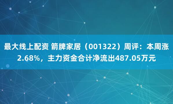最大线上配资 箭牌家居（001322）周评：本周涨2.68%，主力资金合计净流出487.05万元
