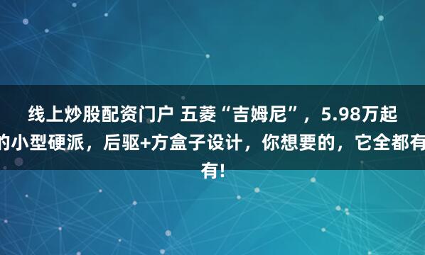 线上炒股配资门户 五菱“吉姆尼”，5.98万起的小型硬派，后驱+方盒子设计，你想要的，它全都有!