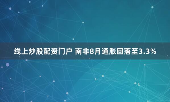 线上炒股配资门户 南非8月通胀回落至3.3%